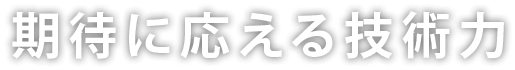 期待に応える技術力